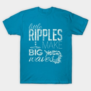 Little ripples make big waves T-Shirt